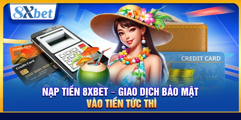 Nạp Tiền 8xbet – Giao Dịch Bảo Mật Vào Tiền Tức Thì