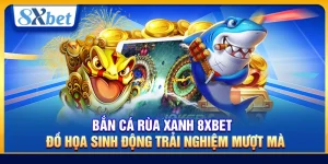 Bắn Cá Rùa Xanh 8xbet – Đồ Họa Sinh Động Trải Nghiệm Mượt Mà