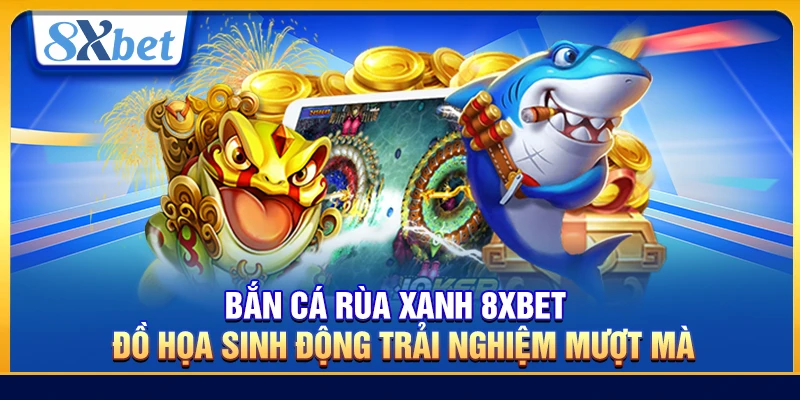 Bắn Cá Rùa Xanh 8xbet – Đồ Họa Sinh Động Trải Nghiệm Mượt Mà
