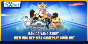 Bắn Cá Vàng 8xbet – Hiệu Ứng Đẹp Mắt Gameplay Cuốn Hút