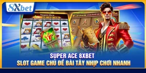 Super Ace 8xbet – Slot Game Chủ Đề Bài Tây Nhịp Chơi Nhanh