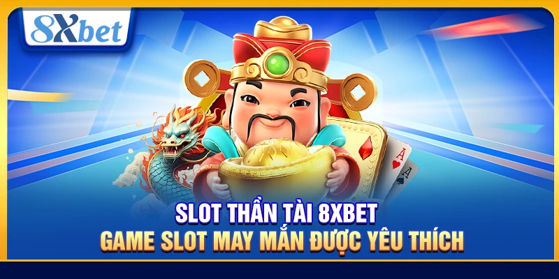 Slot Thần Tài 8xbet – Game Slot May Mắn Được Yêu Thích