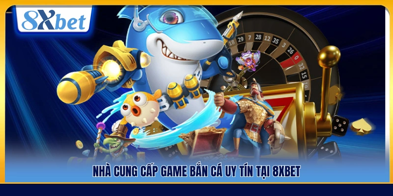 Các đối tác phát hành game bắn cá uy tín hợp tác cùng 8xbet