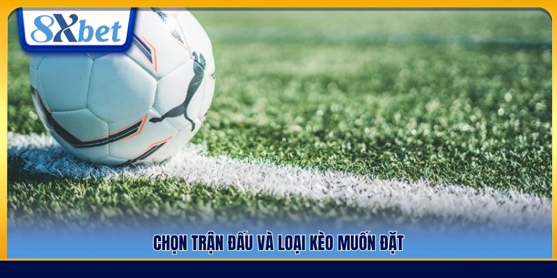 Chọn trận đấu và hình thức kèo phù hợp để đặt cược