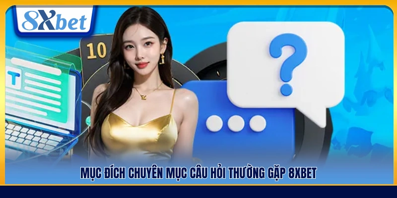 Vai trò của chuyên mục câu hỏi thường gặp 8xbet