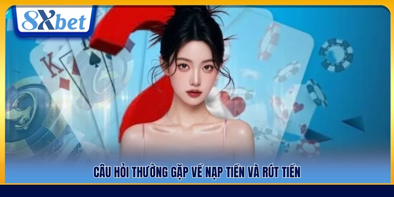 Những thắc mắc phổ biến liên quan đến nạp và rút tiền