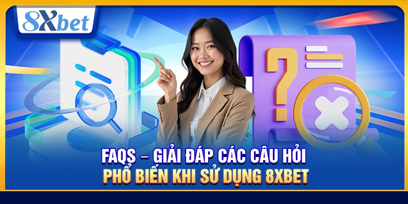 FAQs – Giải đáp các câu hỏi phổ biến khi sử dụng 8xbet