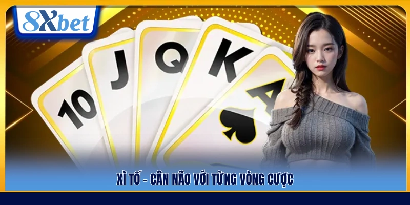 Xì tố – Trò chơi đòi hỏi tư duy ở mỗi vòng cược