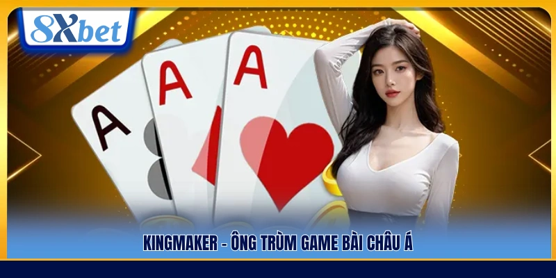 Kingmaker – Nhà cung cấp game bài hàng đầu châu Á