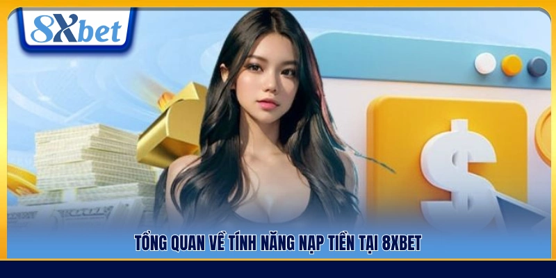 Khái quát các hình thức và tiện ích nạp tiền 8xbet 